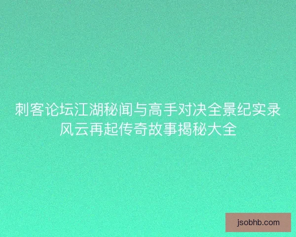 刺客论坛江湖秘闻与高手对决全景纪实录风云再起传奇故事揭秘大全